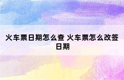 火车票日期怎么查 火车票怎么改签日期